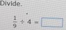 Divide.
 1/9 / 4=□