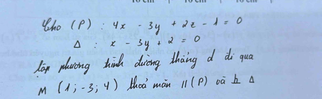 Who ( p ) : sqrt(9) 4x-3y+2z-1=0
△: x-3y+2=0
lan placing think doicing thang d di qua
M(1;-3;4) Hhod màn parallel (rho ) oà b a