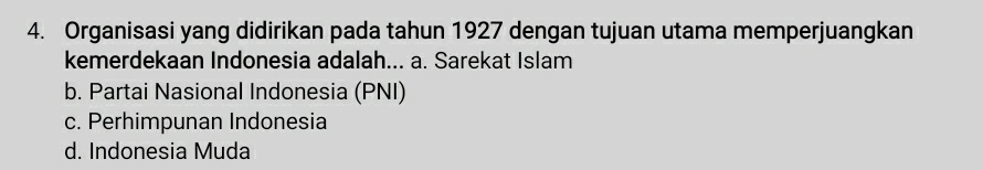 Organisasi yang didirikan pada tahun 1927 dengan tujuan utama memperjuangkan
kemerdekaan Indonesia adalah... a. Sarekat Islam
b. Partai Nasional Indonesia (PNI)
c. Perhimpunan Indonesia
d. Indonesia Muda