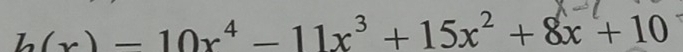 (x) = 10x⁴ − 11x³+ 15x² + 8x + 10