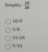 Simplify:  18/20 
10/9
5/8
15/24
9/10