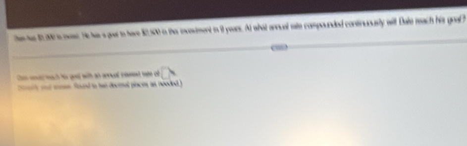 them as 5 20 i oas. He has a goet to have $2,50 in the inxestment in 9 years. At what annual rate compounded continuously will Dale reach his goalh 
Can woul mach his goot with an annual reerent tate of 
Ereily out mn found to two decimal pinces as neoded)