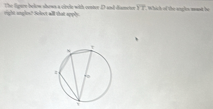 The figure below shows a circle with center D and diameter overline YT Which of the angles must be 
right angles? Select all that apply.