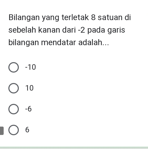 Bilangan yang terletak 8 satuan di
sebelah kanan dari -2 pada garis
bilangan mendatar adalah...
-10
10
-6
6