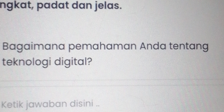 ngkat, padat dan jelas. 
Bagaimana pemahaman Anda tentang 
teknologi digital? 
Ketik jawaban disini ..