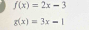 f(x)=2x-3
g(x)=3x-1