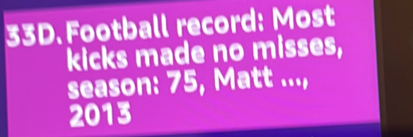 Solved: Football record: Most kicks made no misses, season: 75, Matt ...