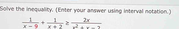 Solve the inequality. (Enter your answer using interval notation.)
 1/x-9 + 1/x+2 ≥  2x/x^2+x-2 