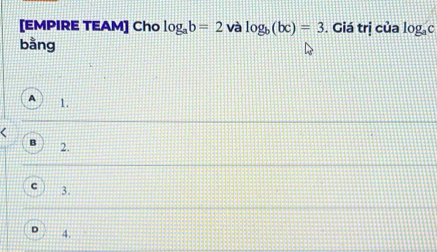 [EMPIRE TEAM] Cho log _ab=2 và log _b(bc)=3. Giá trị của log _ac
bằng
a 1.
2.
C 3.
D 4.