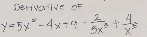 Derivative of
y=5x^2-4x+9- 2/3x^3 + 4/x^5 