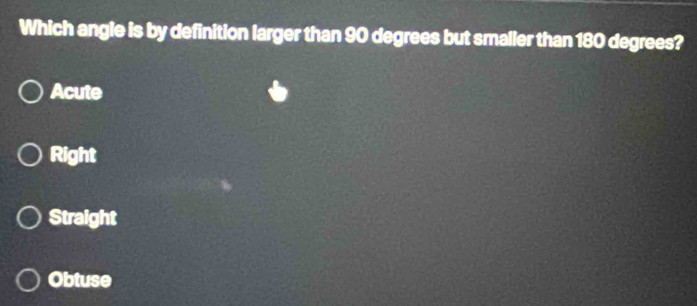 Which angle is by definition larger than 90 degrees but smaller than 180 degrees?
Acute
Right
Straight
Obtuse