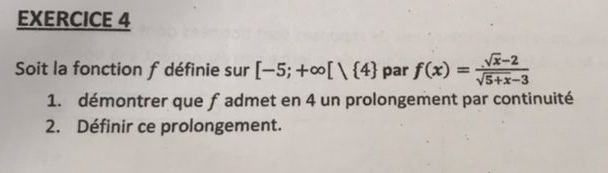 Soit la fonction f définie sur [-5;+∈fty [) 4 par f(x)= (sqrt(x)-2)/sqrt(5+x)-3 
1. démontrer que f admet en 4 un prolongement par continuité 
2. Définir ce prolongement.