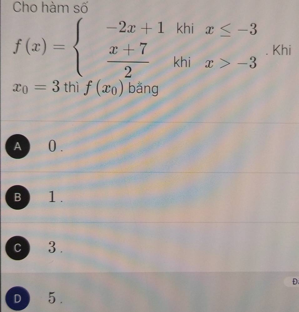 Cho hàm số
f(x)=beginarrayl -2x+1  (x+7)/2 ,endarray. khix≤ -3. Khi
x_0=3 thì f(x_0) bǎng
A 0.
B 1.
C 3.
Đ
D 5.