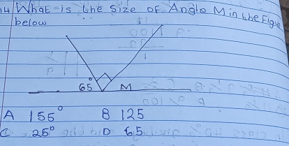 What -is the size of Angle Min the Figu
below
beginarrayr 0 -cendarray
65 M
A 155° B 125
C 25° D 65.