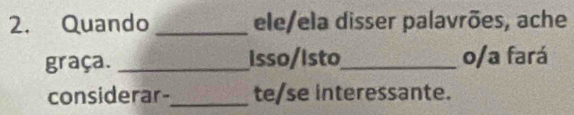 Quando _ele/ela disser palavrões, ache 
graça. _Isso/Isto_ o/a fará 
considerar-_ te/se interessante.