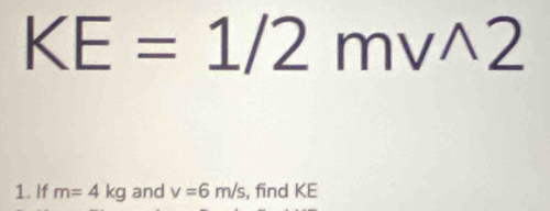 KE=1/2mvwedge 2
1. If m=4kg and v=6m/s , find KE