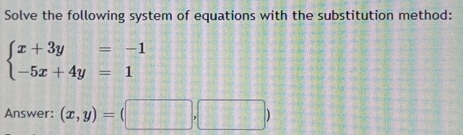 Solve the following system of equations with the substitution method:
beginarrayl x+3y=-1 -5x+4y=1endarray.
Answer: (x,y)=(□ ,□ )