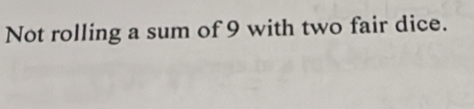 Not rolling a sum of 9 with two fair dice.