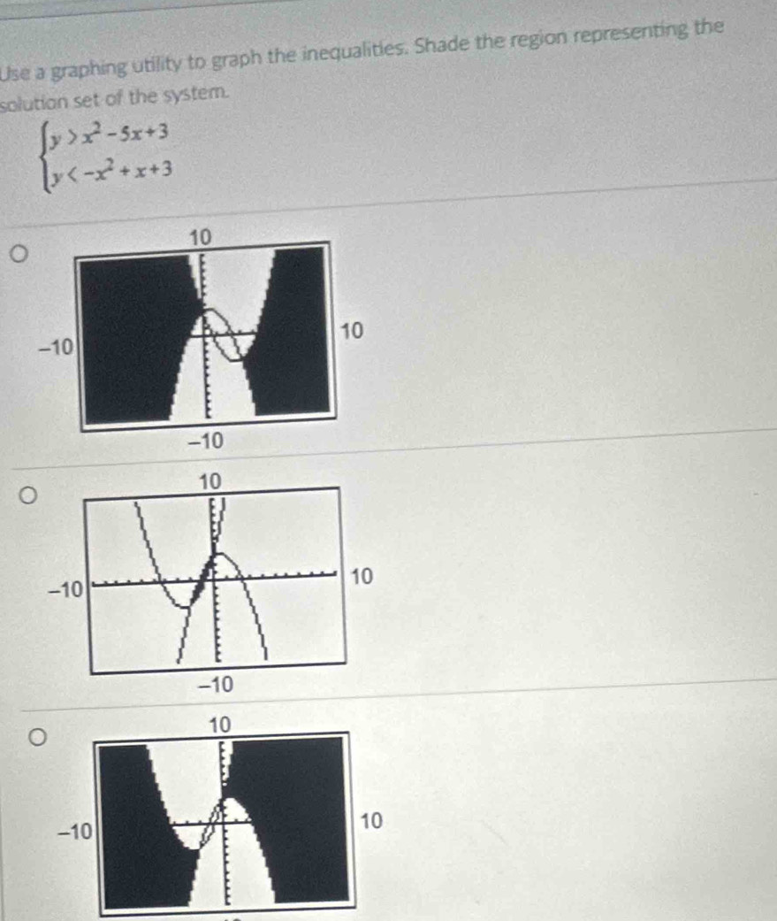 Use a graphing utility to graph the inequalities. Shade the region representing the 
solution set of the system.
beginarrayl y>x^2-5x+3 y
-10