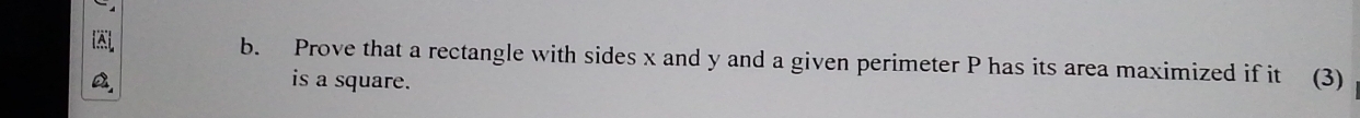 Prove that a rectangle with sides x and y and a given perimeter P has its area maximized if it (3) 
is a square.