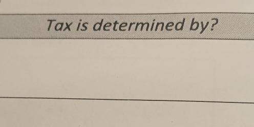 Tax is determined by?