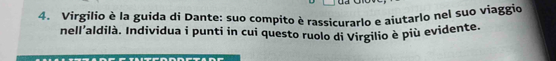 Virgilio è la guida di Dante: suo compíto è rassicurarlo e aiutarlo nel suo viaggio 
nell’aldilà. Individua i punti in cui questo ruolo di Virgilio è più evidente.