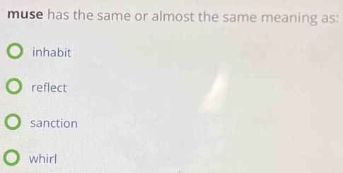 muse has the same or almost the same meaning as:
inhabit
reflect
sanction
whirl