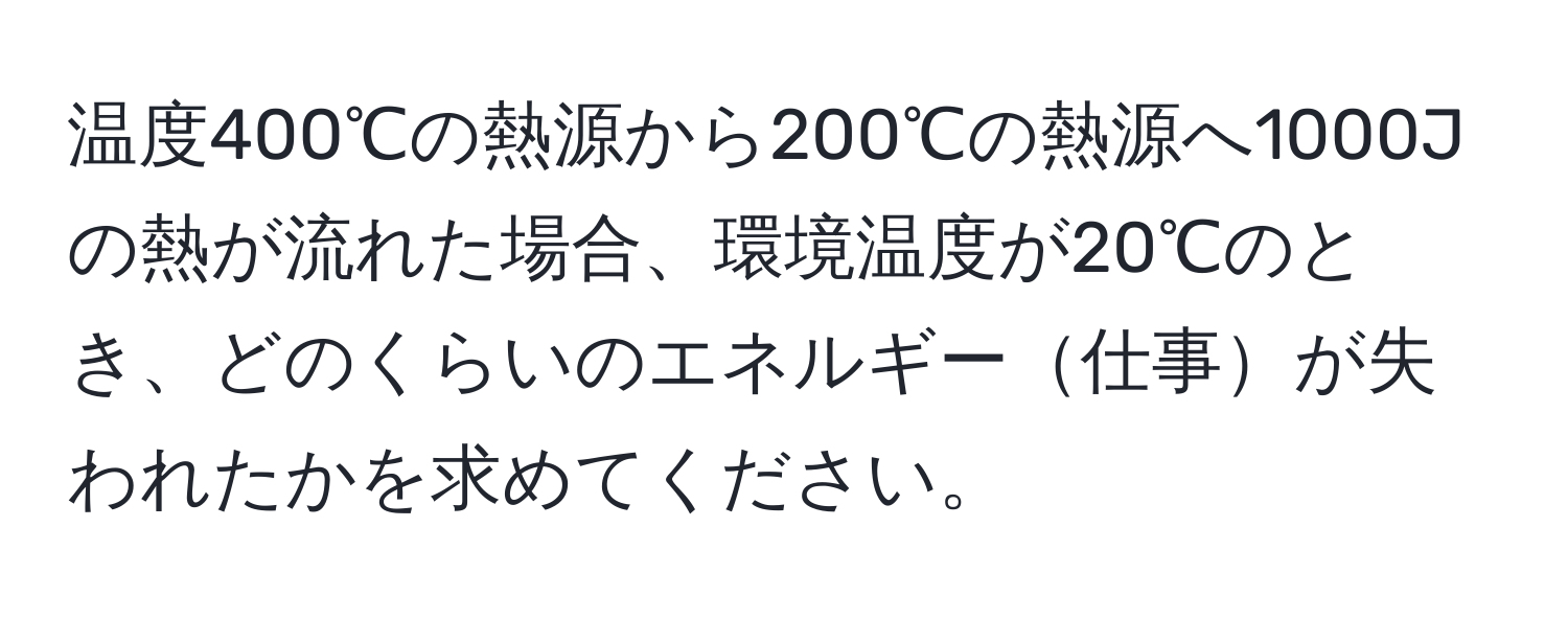 温度400℃の熱源から200℃の熱源へ1000Jの熱が流れた場合、環境温度が20℃のとき、どのくらいのエネルギー仕事が失われたかを求めてください。