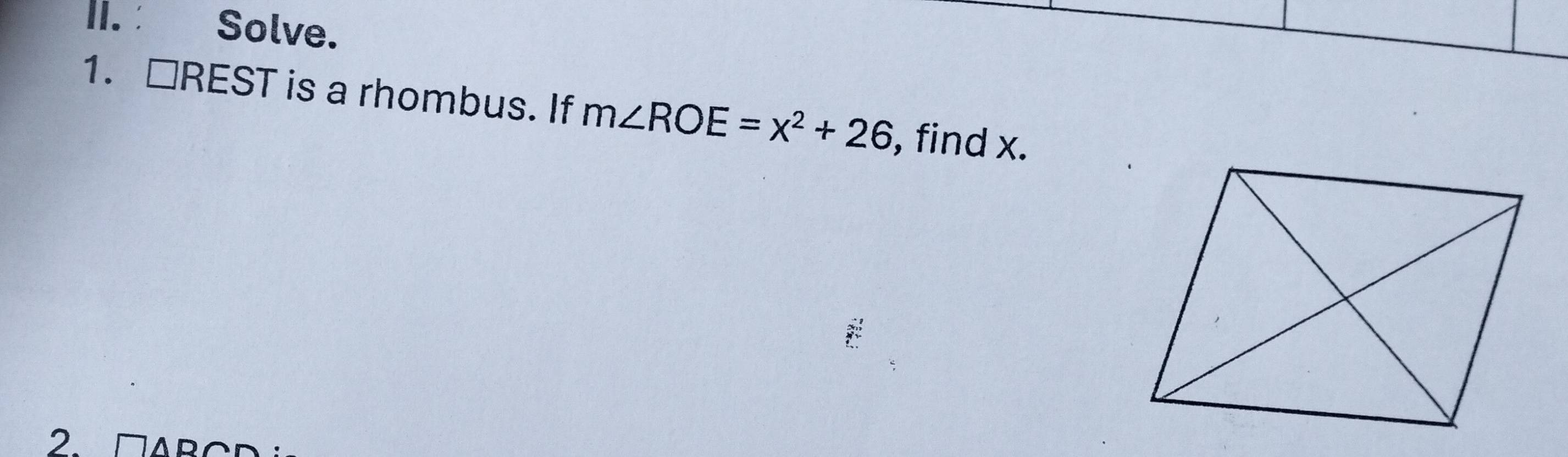 II.: Solve. 
1. □ REST Is is a rhombus. If m∠ ROE=x^2+26 , find x. 
2. □ wedge