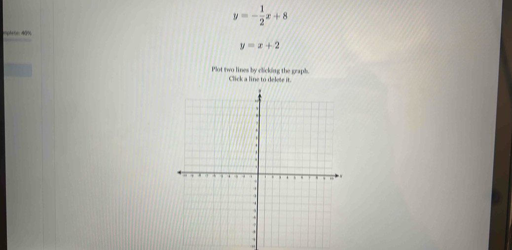 y=- 1/2 x+8
mplete: 40%
y=x+2
Plot two lines by clicking the graph.
Click a line to delete it.
19