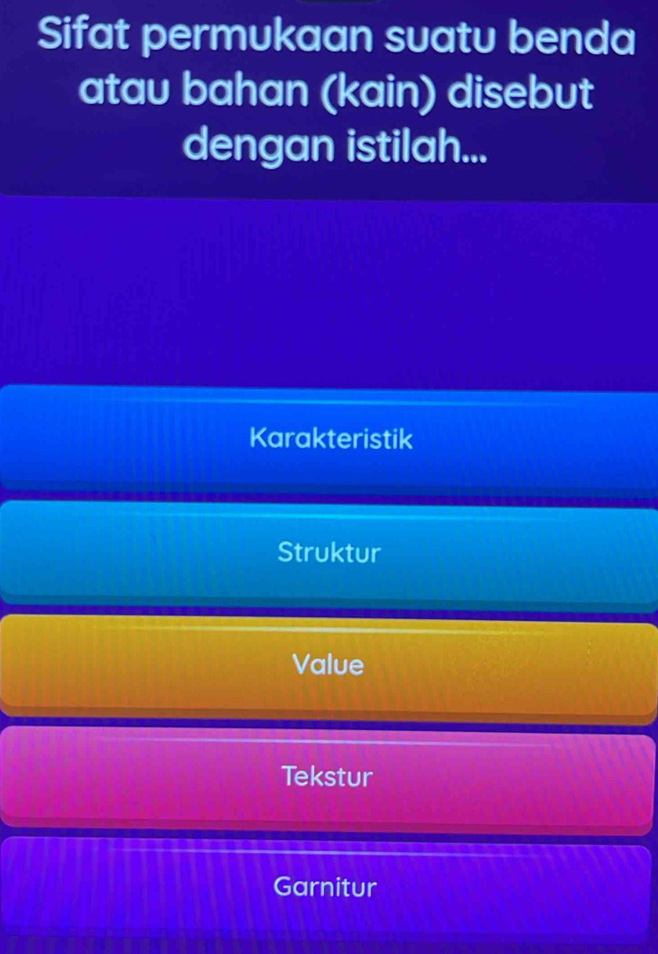 Sifat permukaan suatu benda
atau bahan (kain) disebut
dengan istilah...
Karakteristik
Struktur
Value
Tekstur
Garnitur