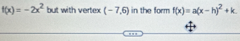 f(x)=-2x^2 but with vertex (-7,6) in the form f(x)=a(x-h)^2+k.