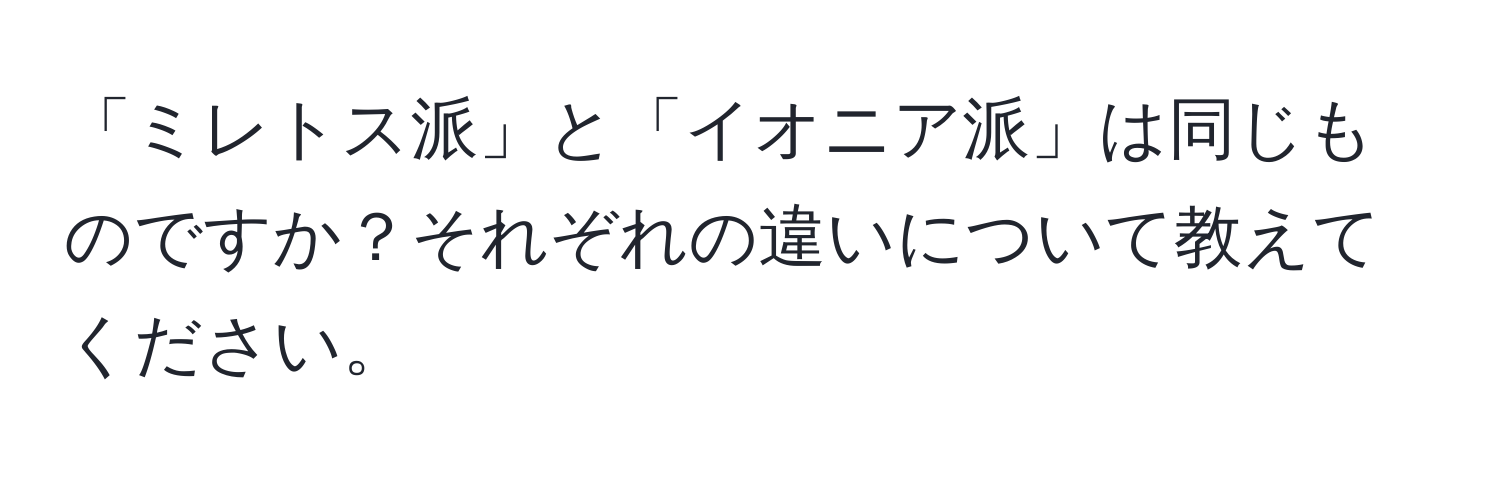 「ミレトス派」と「イオニア派」は同じものですか？それぞれの違いについて教えてください。