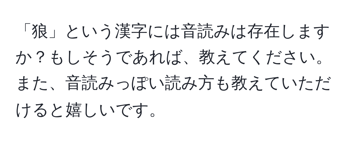 「狼」という漢字には音読みは存在しますか？もしそうであれば、教えてください。また、音読みっぽい読み方も教えていただけると嬉しいです。