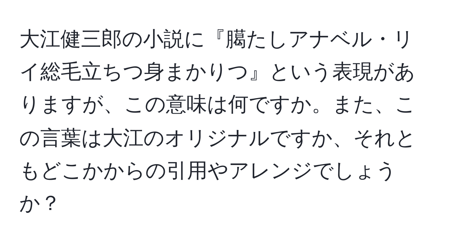 大江健三郎の小説に『臈たしアナベル・リイ総毛立ちつ身まかりつ』という表現がありますが、この意味は何ですか。また、この言葉は大江のオリジナルですか、それともどこかからの引用やアレンジでしょうか？