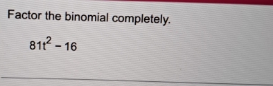 Factor the binomial completely.
81t^2-16