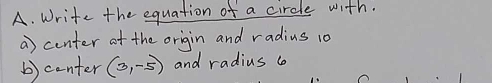 Write the equation of a circle with. 
a center at the origin and radius 10
b)center (3,-5) and radius c