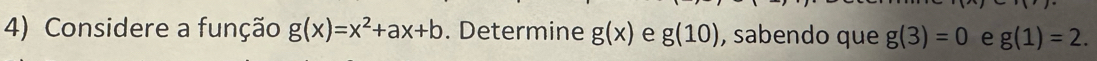 Considere a função g(x)=x^2+ax+b. Determine g(x) e g(10) , sabendo que g(3)=0 e g(1)=2.