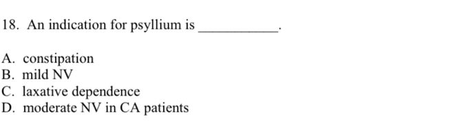 An indication for psyllium is_
.
A. constipation
B. mild NV
C. laxative dependence
D. moderate NV in CA patients