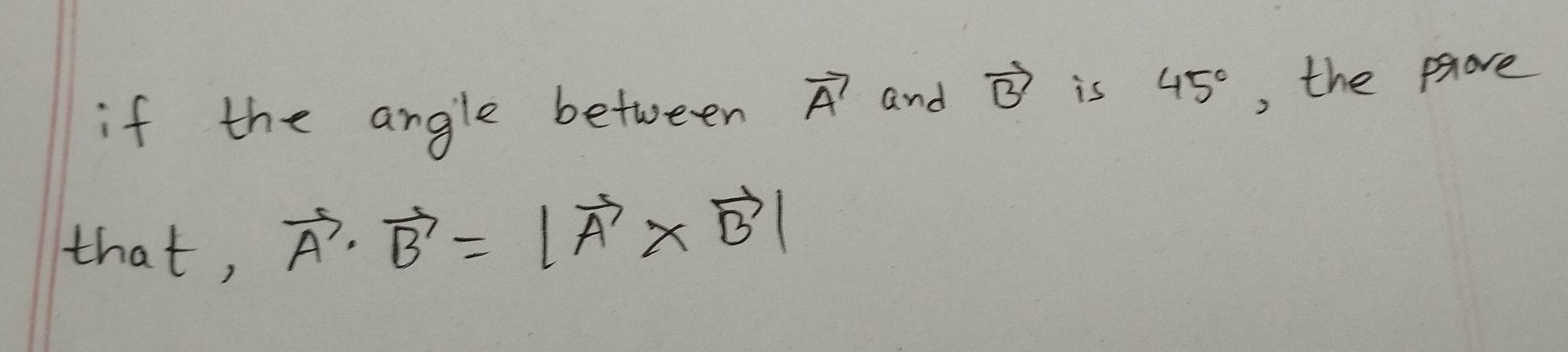 if the angle between vector A and vector B is 45° , the pove 
that,
vector A· vector B'=|vector A* vector B'|