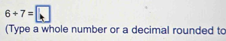 6/ 7=□
(Type a whole number or a decimal rounded to