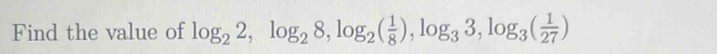 Find the value of log _22, log _28, log _2( 1/8 ), log _33, log _3( 1/27 )