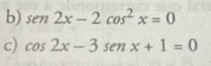 sen 2x-2cos^2x=0
c) cos 2x-3sen x+1=0