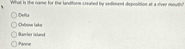 What is the name for the landform created by sediment deposition at a river mouth?
Delta
Oxbow lake
Barrier island
Panne