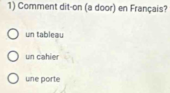 Comment dit-on (a door) en Français?
un tableau
un cahier
une porte