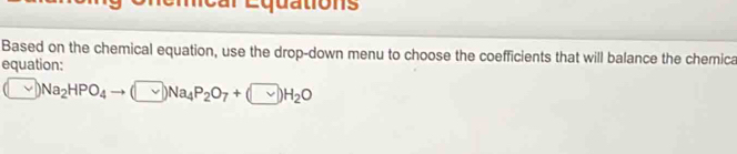 tio ns 
Based on the chemical equation, use the drop-down menu to choose the coefficients that will balance the chemica 
equation:
(□ Na_2HPO_4to (□ )Na_4P_2O_7+(□ )H_2O