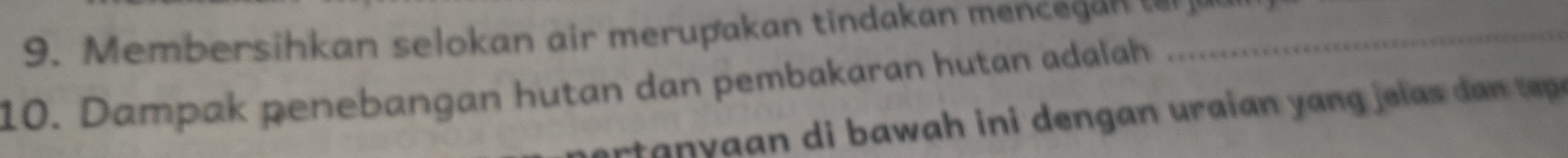 Membersihkan selokan air merupakan tindakan men e _ 
10. Dampak penebangan hutan dan pembakaran hutan adalah 
ar a an di b aw a h in i dengan uraian y an g el a t p