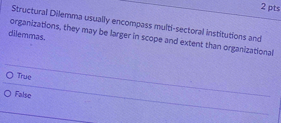 Structural Dilemma usually encompass multi-sectoral institutions and
dilemmas.
organizations, they may be larger in scope and extent than organizational
True
False