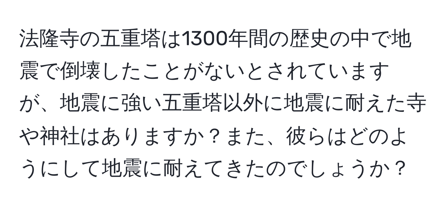 法隆寺の五重塔は1300年間の歴史の中で地震で倒壊したことがないとされていますが、地震に強い五重塔以外に地震に耐えた寺や神社はありますか？また、彼らはどのようにして地震に耐えてきたのでしょうか？