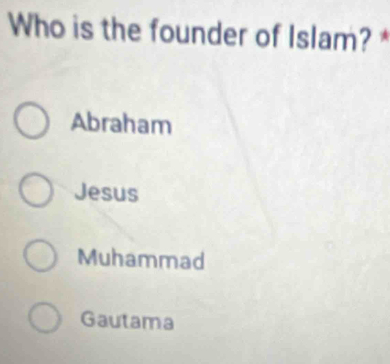 Who is the founder of Islam? *
Abraham
Jesus
Muhammad
Gautama